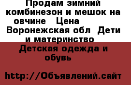 Продам зимний комбинезон и мешок на овчине › Цена ­ 3 000 - Воронежская обл. Дети и материнство » Детская одежда и обувь   